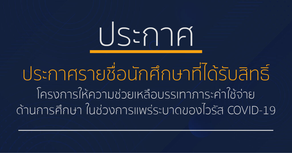 ประกาศรายชื่อนักศึกษาที่ได้รับสิทธิ์ โครงการให้ความช่วยเหลือบรรเทาภาระค่าใช้จ่ายด้านการศึกษา ในช่วงการแพร่ระบาดของไวรัส COVID-19